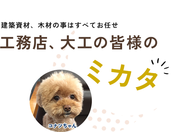 建築資材、木材の事はすべてお任せ 工務店、大工の皆様のミカタ
